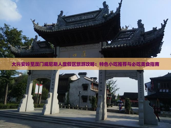 大兴安岭至澳门威尼斯人度假区旅游攻略：特色小吃推荐与必吃美食指南