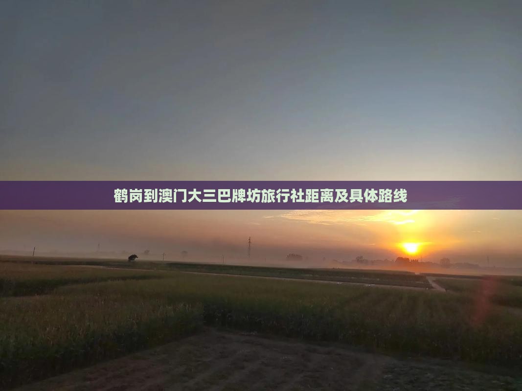 鹤岗到澳门大三巴牌坊旅行社距离及具体路线