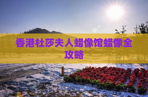 香港杜莎夫人蜡像馆蜡像全攻略