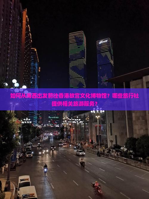 如何从海西出发前往香港故宫文化博物馆？哪些旅行社提供相关旅游服务？