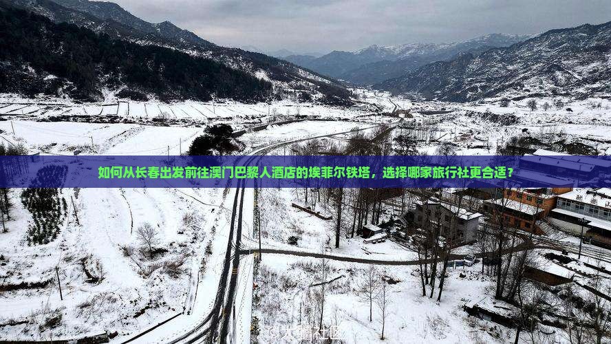 如何从长春出发前往澳门巴黎人酒店的埃菲尔铁塔，选择哪家旅行社更合适？