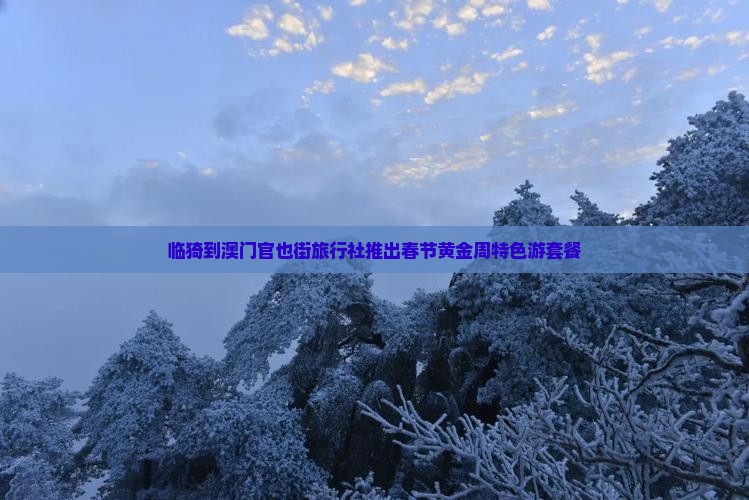 临猗到澳门官也街旅行社推出春节黄金周特色游套餐