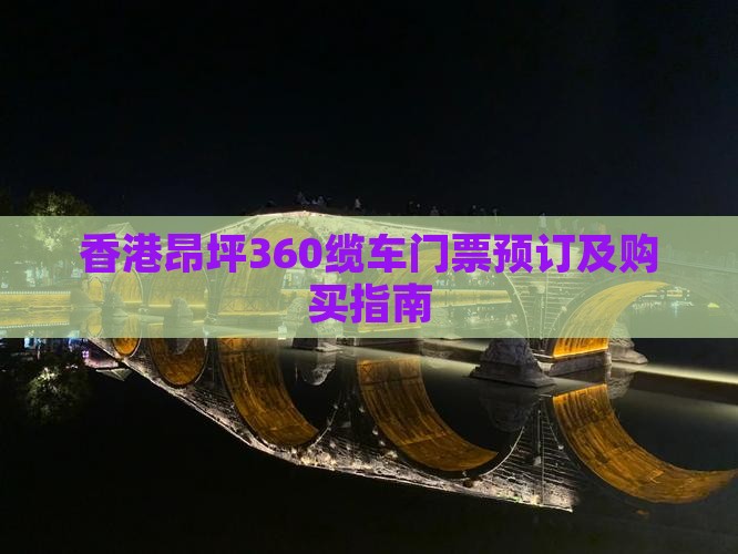 香港昂坪360缆车门票预订及购买指南