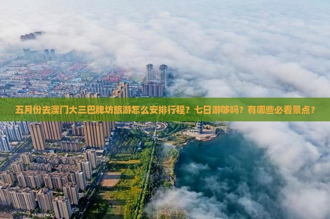 五月份去澳门大三巴牌坊旅游怎么安排行程？七日游够吗？有哪些必看景点？