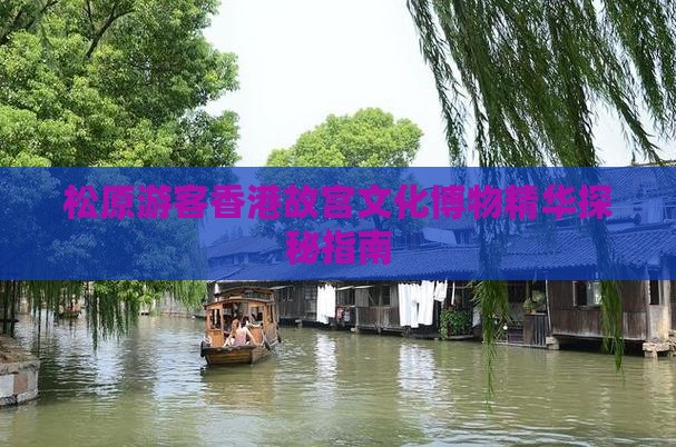 松原游客香港故宫文化博物精华探秘指南