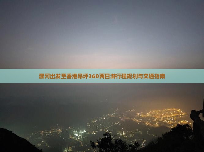 漯河出发至香港昂坪360两日游行程规划与交通指南