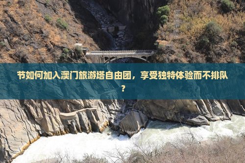 节如何加入澳门旅游塔自由团，享受独特体验而不排队？