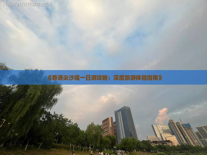 《香港尖沙咀一日游攻略：深度旅游体验指南》