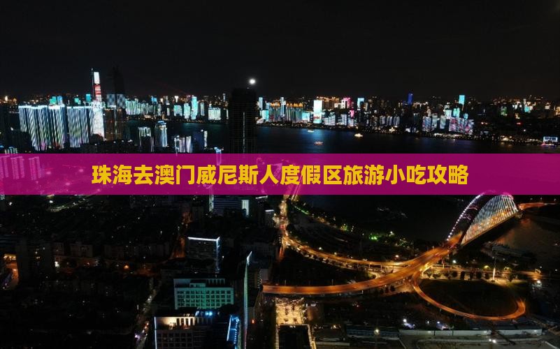 珠海去澳门威尼斯人度假区旅游小吃攻略
