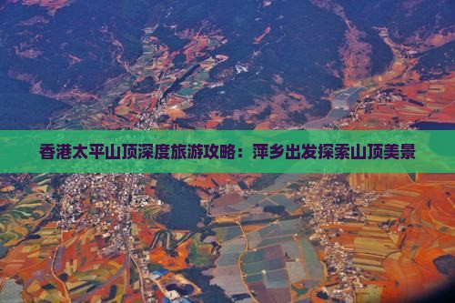 香港太平山顶深度旅游攻略：萍乡出发探索山顶美景