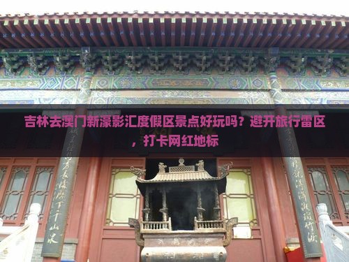 吉林去澳门新濠影汇度假区景点好玩吗？避开旅行雷区，打卡网红地标