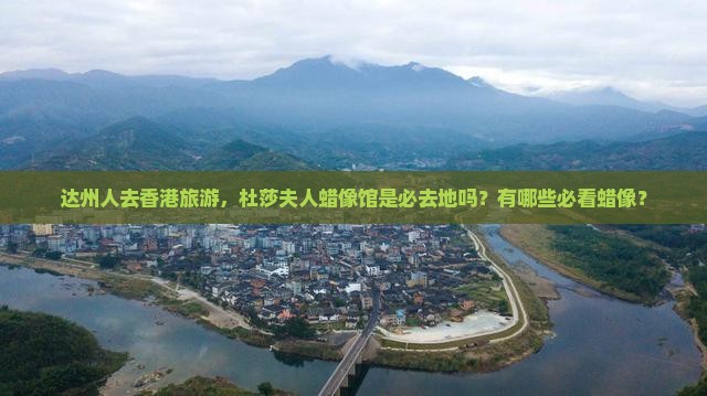 达州人去香港旅游，杜莎夫人蜡像馆是必去地吗？有哪些必看蜡像？