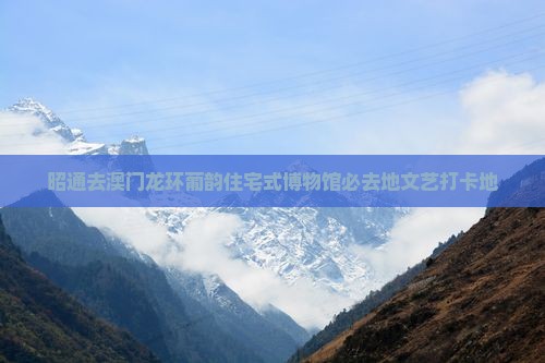 昭通去澳门龙环葡韵住宅式博物馆必去地文艺打卡地