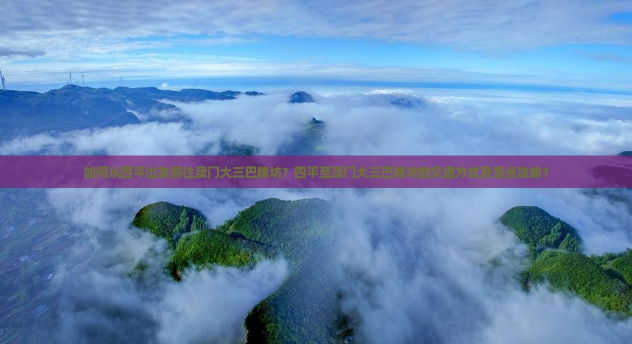 如何从四平出发前往澳门大三巴牌坊？四平至澳门大三巴牌坊的交通方式及景点攻略？