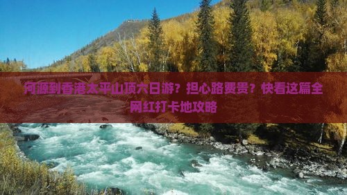 河源到香港太平山顶六日游？担心路费贵？快看这篇全网红打卡地攻略