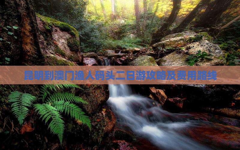 昆明到澳门渔人码头二日游攻略及费用路线