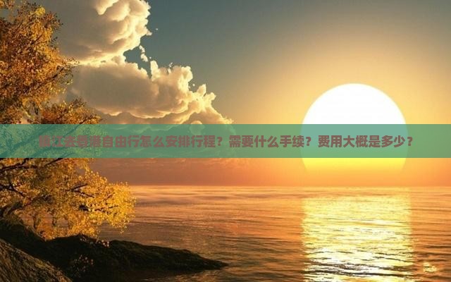 镇江去香港自由行怎么安排行程？需要什么手续？费用大概是多少？