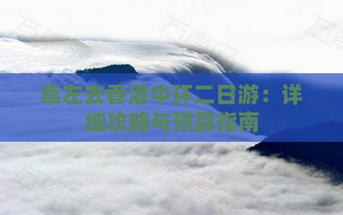 崇左去香港中环二日游：详细攻略与预算指南