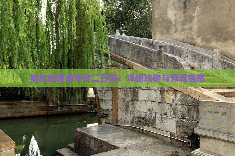 崇左去香港中环二日游：详细攻略与预算指南