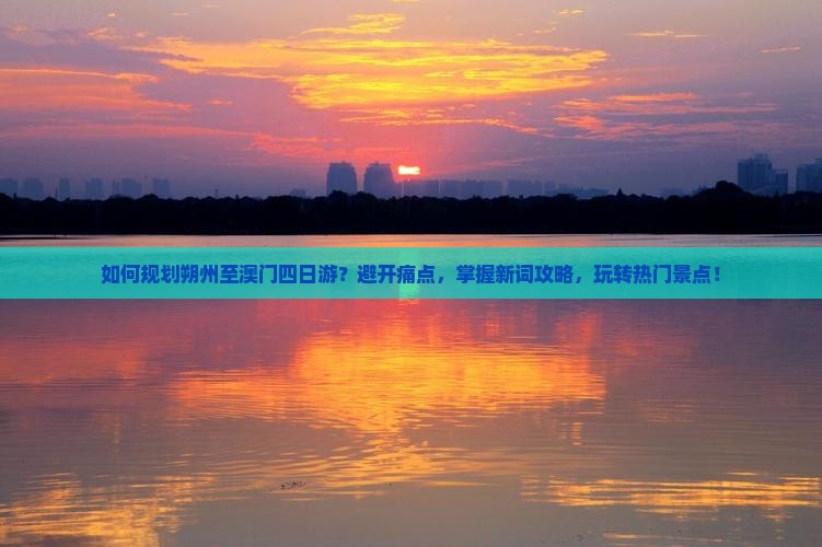 如何规划朔州至澳门四日游？避开痛点，掌握新词攻略，玩转热门景点！