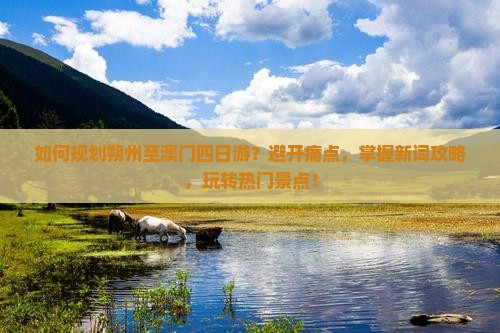 如何规划朔州至澳门四日游？避开痛点，掌握新词攻略，玩转热门景点！