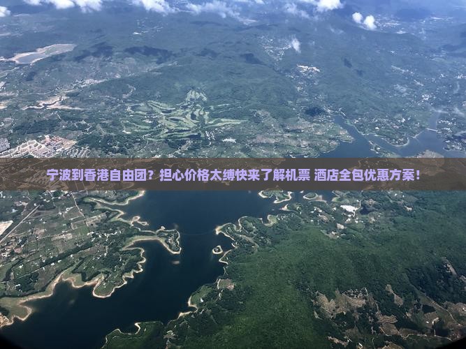 宁波到香港自由团？担心价格太缚快来了解机票+酒店全包优惠方案！