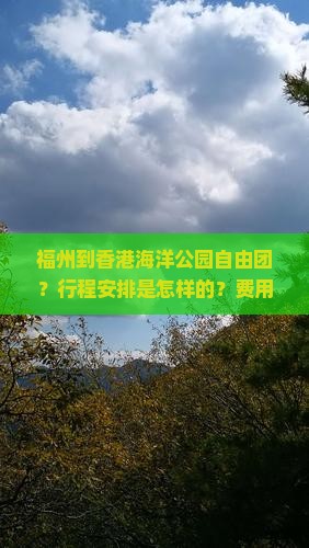福州到香港海洋公园自由团？行程安排是怎样的？费用包含哪些？怎么报名？