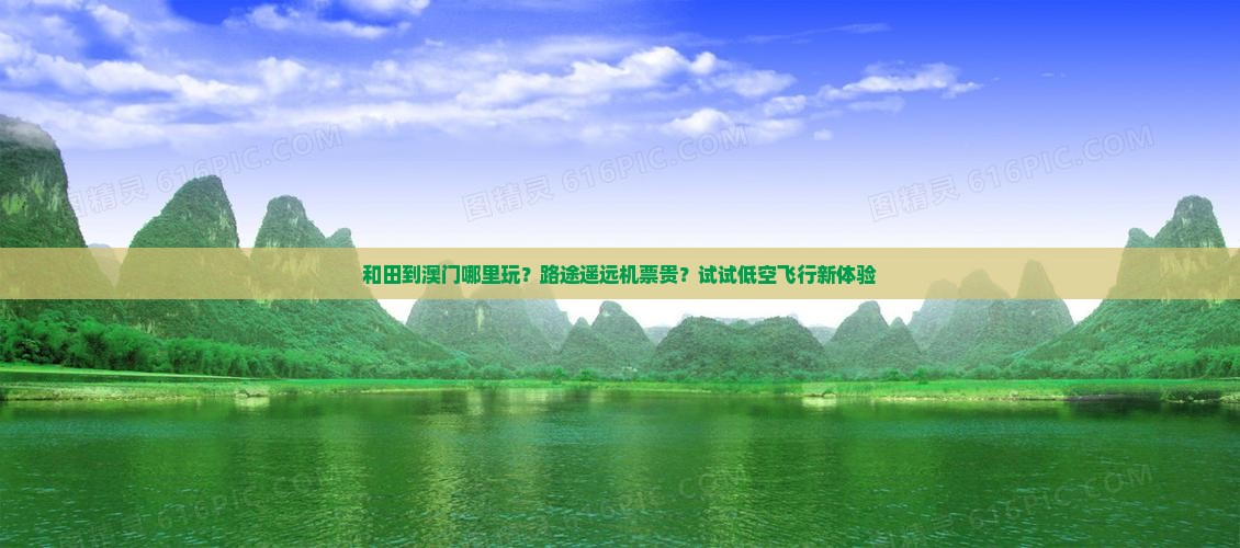 和田到澳门哪里玩？路途遥远机票贵？试试低空飞行新体验