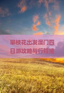 攀枝花出发澳门四日游攻略与行程推荐，如何规划？哪些景点必去？