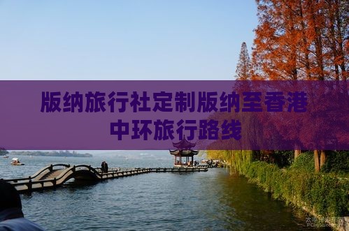 版纳旅行社定制版纳至香港中环旅行路线