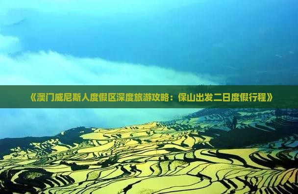 《澳门威尼斯人度假区深度旅游攻略：保山出发二日度假行程》