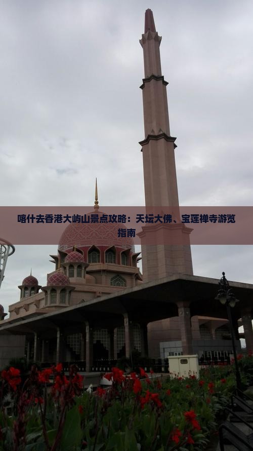 喀什去香港大屿山景点攻略：天坛大佛、宝莲禅寺游览指南