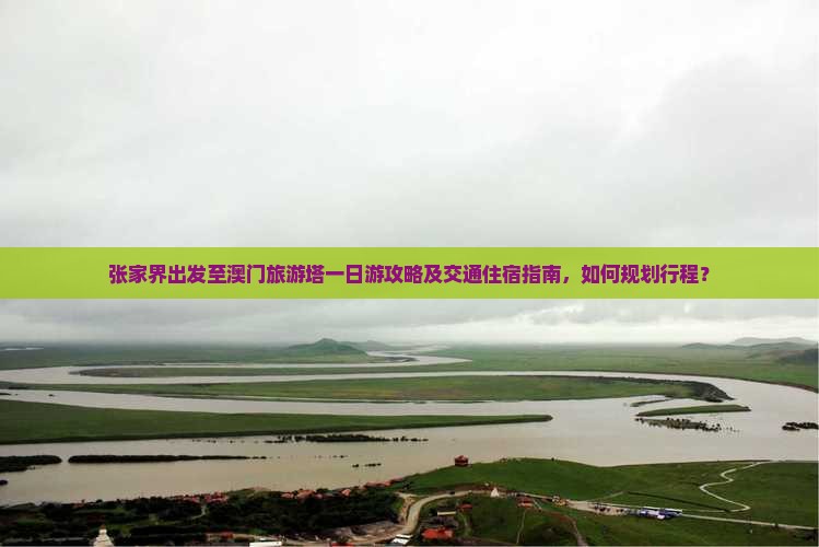 张家界出发至澳门旅游塔一日游攻略及交通住宿指南，如何规划行程？