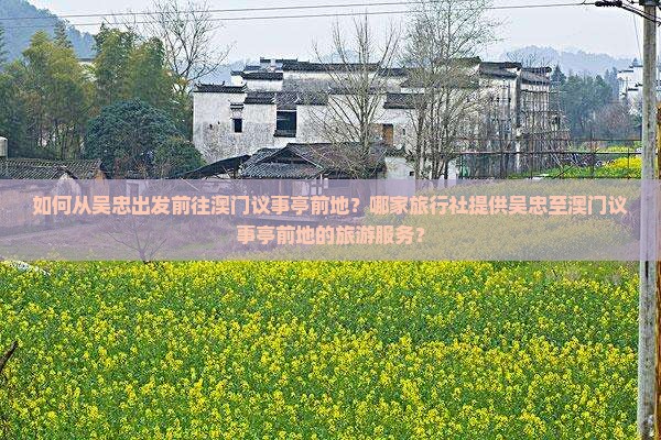 如何从吴忠出发前往澳门议事亭前地？哪家旅行社提供吴忠至澳门议事亭前地的旅游服务？