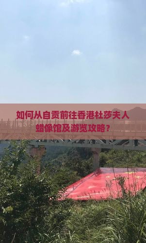 如何从自贡前往香港杜莎夫人蜡像馆及游览攻略？