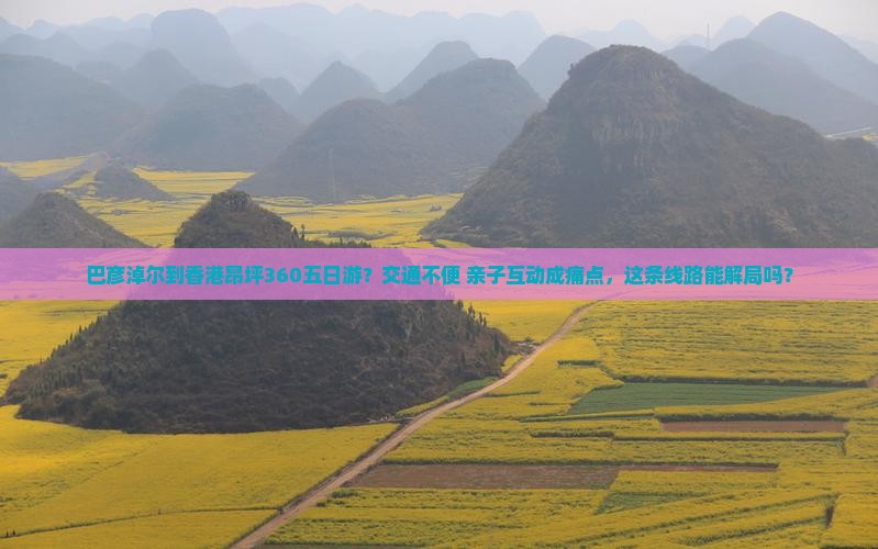 巴彦淖尔到香港昂坪360五日游？交通不便+亲子互动成痛点，这条线路能解局吗？