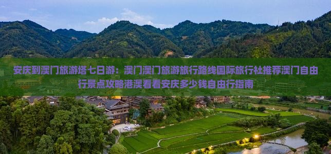 安庆到澳门旅游塔七日游：澳门澳门旅游旅行路线国际旅行社推荐澳门自由行景点攻略港澳看看安庆多少钱自由行指南