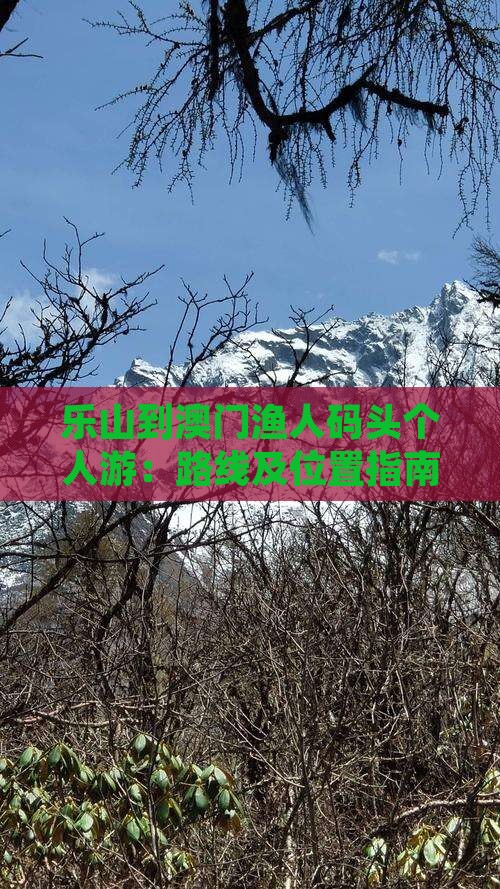 乐山到澳门渔人码头个人游：路线及位置指南