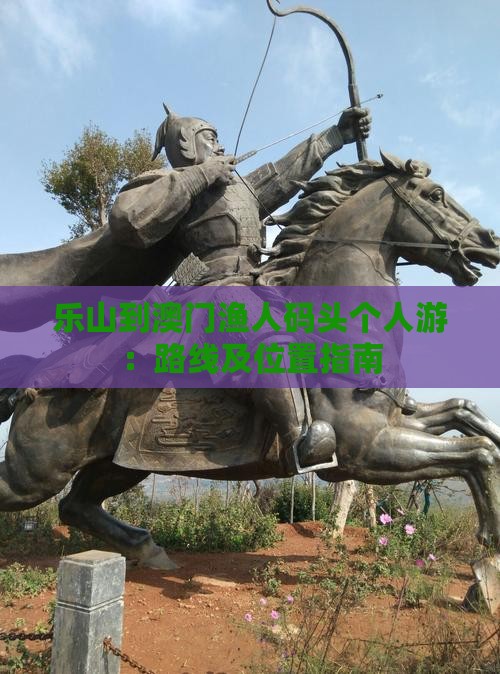 乐山到澳门渔人码头个人游：路线及位置指南