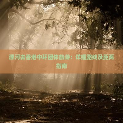 漯河去香港中环团体旅游：详细路线及距离指南