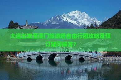 大连出发至澳门旅游塔自由行团攻略及预订疑问解答？