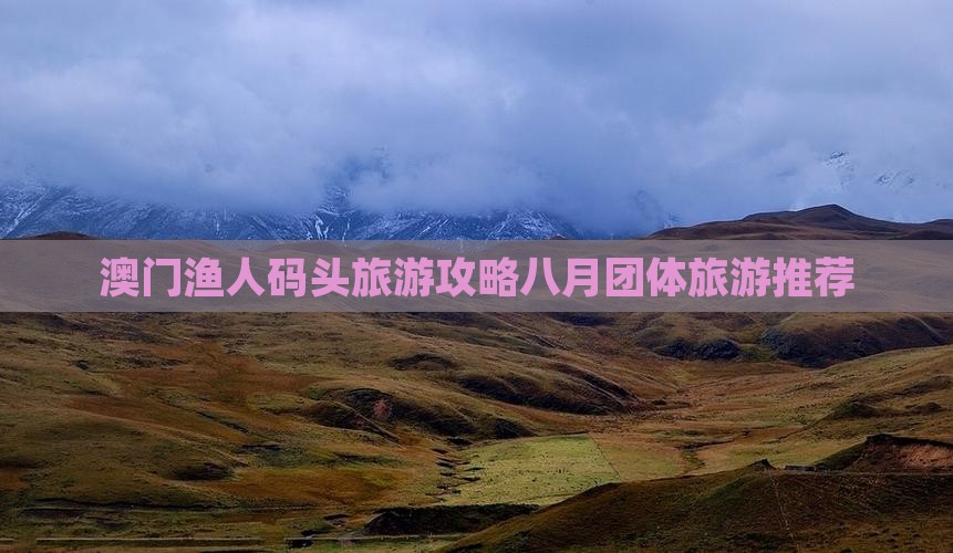 澳门渔人码头旅游攻略八月团体旅游推荐