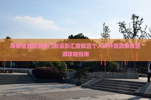 海南省直辖到澳门新濠影汇度假区个人游开放政策及旅游攻略指南