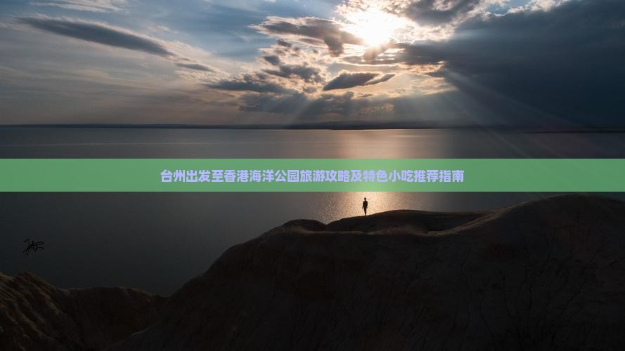 台州出发至香港海洋公园旅游攻略及特色小吃推荐指南