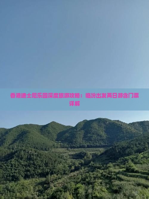 香港迪士尼乐园深度旅游攻略：临汾出发两日游含门票详解