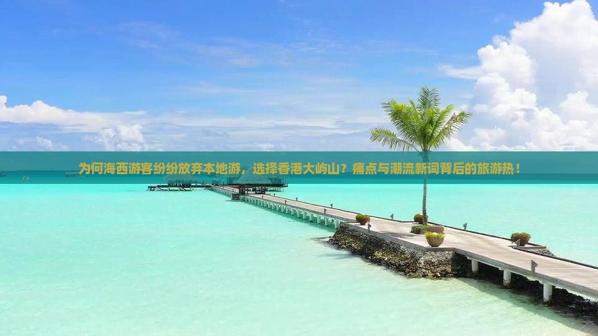 为何海西游客纷纷放弃本地游，选择香港大屿山？痛点与潮流新词背后的旅游热！