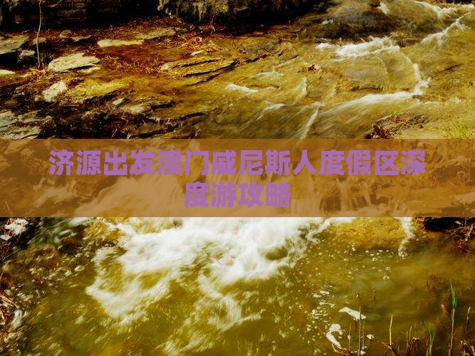 济源出发澳门威尼斯人度假区深度游攻略