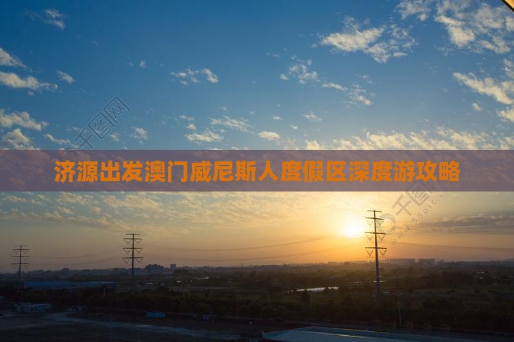 济源出发澳门威尼斯人度假区深度游攻略