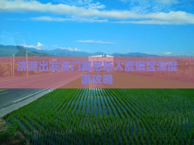 济源出发澳门威尼斯人度假区深度游攻略