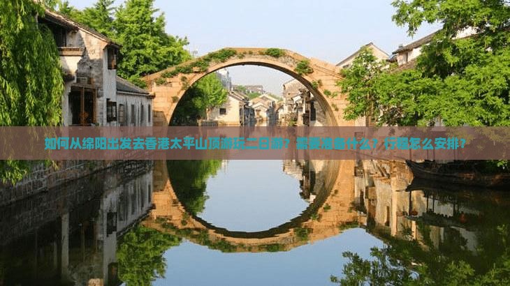 如何从绵阳出发去香港太平山顶游玩二日游？需要准备什么？行程怎么安排？